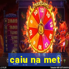 caiu na met